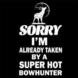 sorry i am already taken by a super hot bowhunter svg, trending svg, deer svg, super hot bowhunter svg, bowhunter svg, h