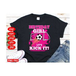 birthday girl lets kick it svg, birthday svg, birthday girl svg, birthday girl gifts, birthday soccer svg, soccer svg, g