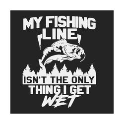 my fishing line isnt the only thing i get wet, trending svg, fishing svg, fishing svg, fishing lover, gift for fisherman