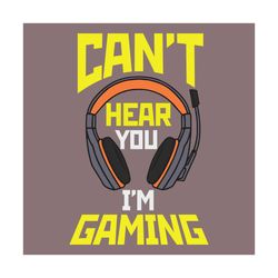 can't hear you i'm gaming, trending svg, game svg, gamer svg, gamer shirt, gamer gift, game lover gift, funny game, musi