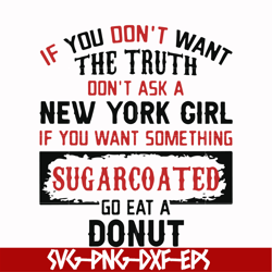 if you don't want the truth dont't ask a new york girl if you want something sugarcoated go eat a donut svg, png, dxf, e