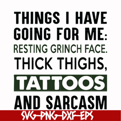 things i have going for me resting grinch face thick thighs, tattoos and sarcasm svg, png, dxf, eps digital file ncrm007