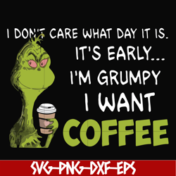 i dont care what day it is, its early, im grumpy i want coffee, grinch svg, png, dxf, eps digital file ncrm1307201