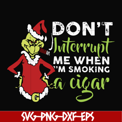 don't interrupt me when i'm smoking a cigar svg, grinch christmas svg, png, dxf, eps digital file ncrm0066