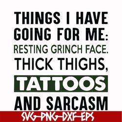 things i have going for me resting grinch face thick thighs, tattoos and sarcasm svg, png, dxf, eps digital file ncrm007