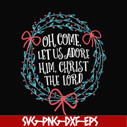 oh come let us adore him svg, christ the lord svg, christmas svg, png, dxf, eps digital file ncrm0168