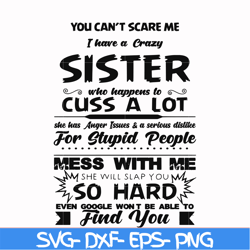 you can't scare me i have a crazy sister who happens to cuss a lot she has anger issues a serious dislike for stupid peo