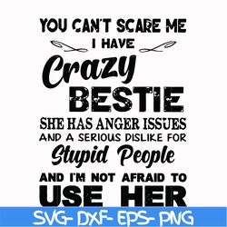 you can't scare me i have crazy bestie she has anger issues and a serious dislike for stupid people and i'm not afraid t