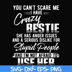 you can't scare me i have crazy bestie she has anger issues and a serious dislike for stupid people and i'm not afraid t