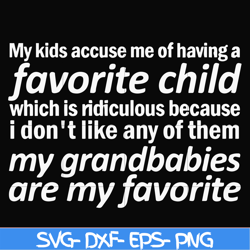 my kids accuse me of having favorite child which is ridiculous because i don't like any of them my grandbabies are my fa