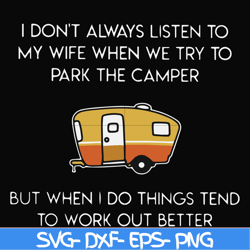 i don't always listen to my wife but when we try to park the camper but when i do things tend to work out better svg, pn