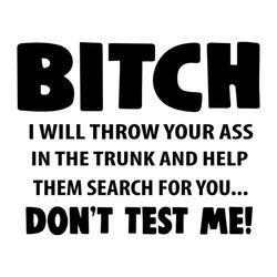 bitch i will throw your ass in the trunk and help them search for you don't test me shirt svg, funny saying, funny shirt
