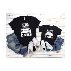 still plays with cars tshirt, gift for child, father son tshirt, matching tshirt, car lover shirt, gift for dad and son,