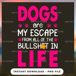 digital png file - dogs are my escape from all of the - matto store