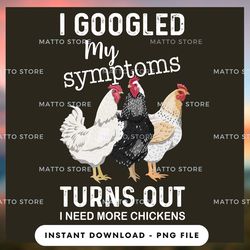 outdoor lover png design - i googled my symptoms turns out - i need more chickens - farm gifts  - instant download