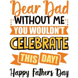 dear dad without me you would not celebrate this day svg, fathers day svg, happy fathers day svg, ribbon svg, celebrate