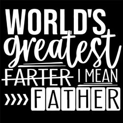 worlds greatest farter i mean father svg, fathers day svg, dad svg, funny dad svg, world svg, farter svg, greatest svg,
