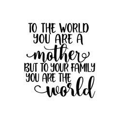 to the your are a mother world svg, family svg, mom vector, mothers day quote vector, mothers day svg, mom gift svg, mom
