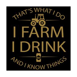 that is what i do i farm i drink svg, trending svg, farm svg, drink svg, i know thing svg, funny farm svg, farmer shirt,