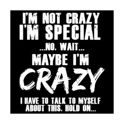i am not crazy i am special svg, trending svg, i am not crazy svg, i am special svg, maybe i am crazy svg, my quote svg,
