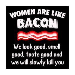 women are like bacon svg, trending svg, women svg, like bacon svg, look good svg, smell good svg, slow kill you svg, wom