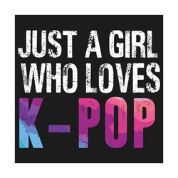 just a girl who loves kpop svg, trending svg, girl svg, kpop svg, fans kpop svg, kpop lovers, kpop gift, kpop shirt, pop