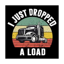 i just dropped a load svg, trending svg, i just dropped a load svg, trucker svg, funny trucker svg, big rig semi trailer