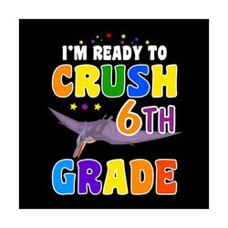 I Am Ready To Crush 6th Grade Back To School Svg