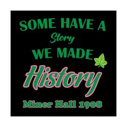some have a story we made history, sorority svg, miner hall 1908