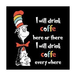 i will drink coffe here or there i will drink coffe every where dr seuss svg, dr seuss svg, dr seuss svg free, dr seuss
