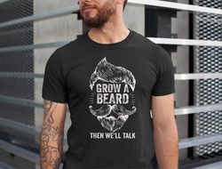 funny beard dad shirt , grow a beard then well talk shirt , beard loving dad shirt , beard men shirt