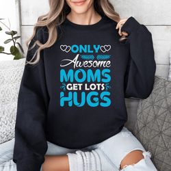 only awesome moms get lots hugs sweatshirt, funny mom life sweatshirt,