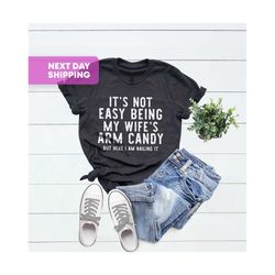 funny husband shirt from wife shirt, it's not easy being my wife arm candy, husband gift shirt, husband birthday, dad jo