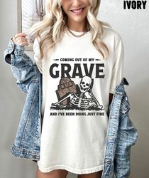 coming out my grave and ive been doing just fine oversized tee, comfort colors, skeleton shirt 1