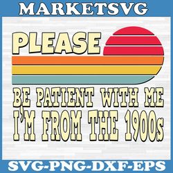 please be patiient with me i'm from the 1900s vintage svg, please be patiient with me svg, svg files for cricut, digital