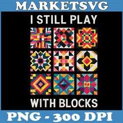funny quilting i still play with blocks quilt png, play with blocks png, digital file, png high quality, sublimation