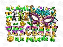 we don't hide the crazy we parade it png sublimation design download, mardi gras png, mardi gras png design, sublimate d