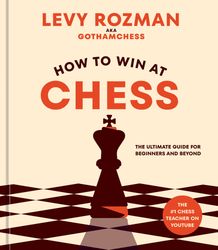 how to win at chess: the ultimate guide for beginners and beyond by levy rozman