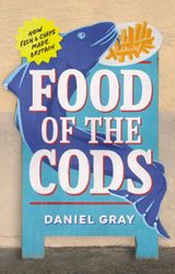 food of the cods how fish and chips made britain by daniel gray