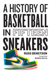a history of basketball in fifteen sneakers by russ bengtson