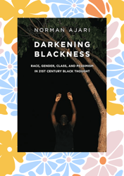 darkening blackness: race, gender, class, and pessimism in 21st-century black thought