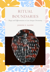 ritual boundaries: magic and differentiation in late antique christianity (christianity in late antiquity book 14)