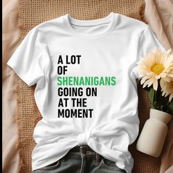 a lot of shenanigans going on at the moment shirt
