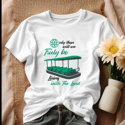 only then will be truly be living with the land shirt, tshirt