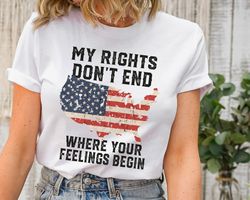 shirt with sayings, my rights don't end where your feelings begin shirt, gun owner shirt, patriotic t shirt, veteran shi