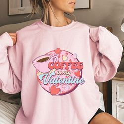 coffee is my valentine sweatshirt, valentines day shirt, valentine sweatshirt, coffee sweatshirt, valentines day gift, f