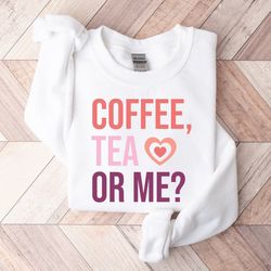 coffee tea or me sweatshirt, valentine sweatshirt, valentines day sweatshirt, funny coffee sweatshirt, valentines day gi