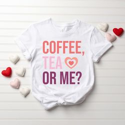 coffee tea or me, funny valentine shirt, valentines day shirt, coffee lover valentine shirt, funny shirt for valentine,