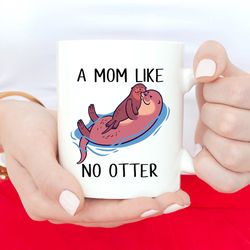 a mom like no otter, otter mug, mother's day mug, mother's day gift, otter, mommy otter, new mom, momma otter baby otter