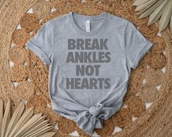 break ankles not hearts shirt, gift shirt for her him